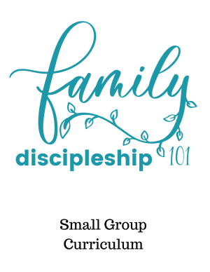 Family Discipleship 101 Small Group Curriculum